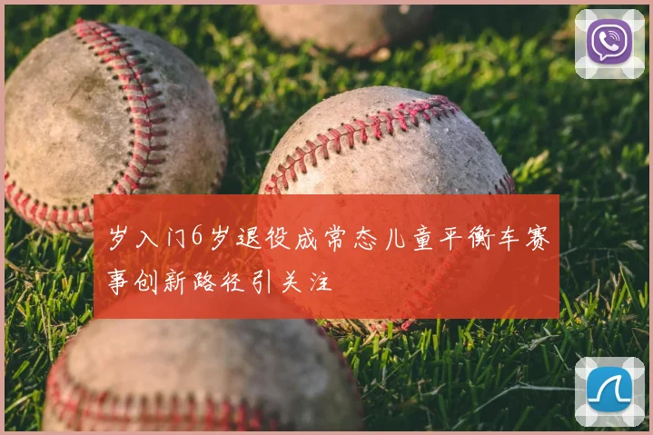 岁入门6岁退役成常态儿童平衡车赛事创新路径引关注