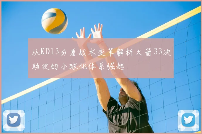 从KD13分看战术变革解析火箭33次助攻的小球化体系崛起