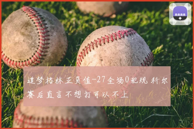 追梦格林正负值-27全场0犯规 科尔赛后直言不想打可以不上