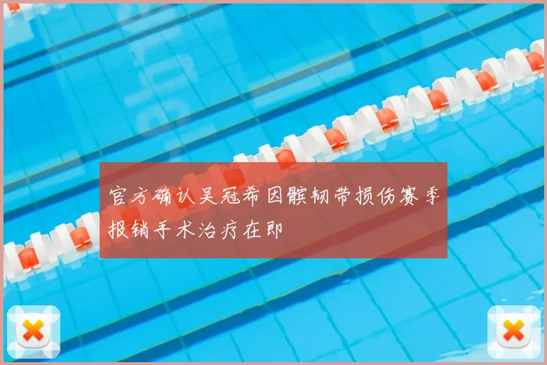 官方确认吴冠希因髌韧带损伤赛季报销手术治疗在即