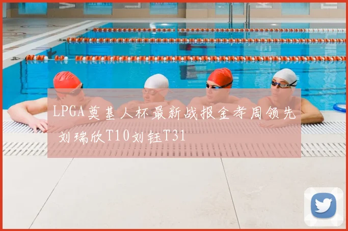 LPGA奠基人杯最新战报金孝周领先 刘瑞欣T10刘钰T31