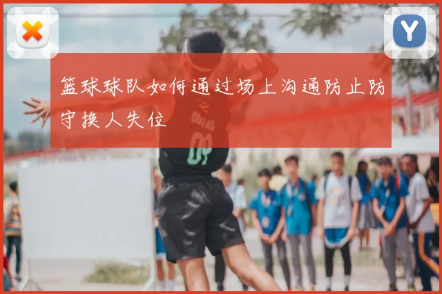 篮球球队如何通过场上沟通防止防守换人失位